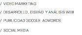 / VIDEO MARKETING / DESARROLLO , DISEÑO Y ANÁLISIS WEB / PUBLICIDAD GOOGLE ADWORDS / SOCIAL MEDIA 