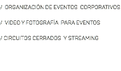 / ORGANIZACIÓN DE EVENTOS CORPORATIVOS / VIDEO Y FOTOGRAFÍA PARA EVENTOS / CIRCUITOS CERRADOS Y STREAMING 
